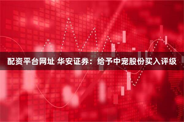 配资平台网址 华安证券：给予中宠股份买入评级