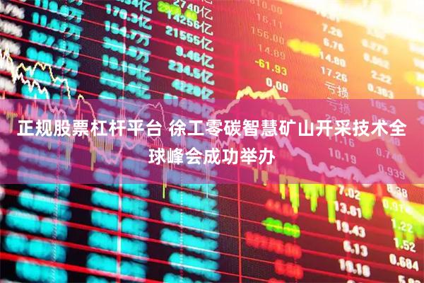 正规股票杠杆平台 徐工零碳智慧矿山开采技术全球峰会成功举办