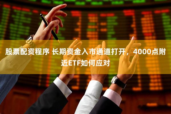 股票配资程序 长期资金入市通道打开，4000点附近ETF如何应对