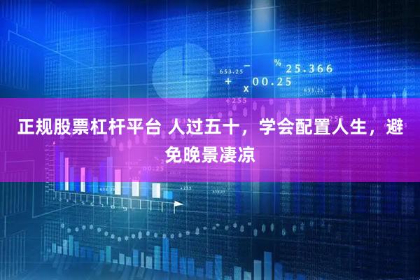 正规股票杠杆平台 人过五十，学会配置人生，避免晚景凄凉