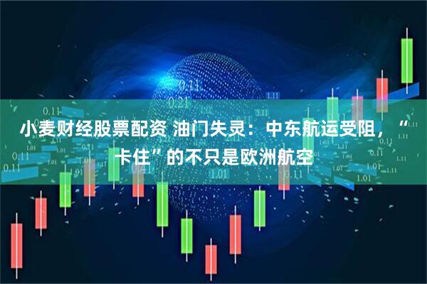 小麦财经股票配资 油门失灵：中东航运受阻，“卡住”的不只是欧洲航空